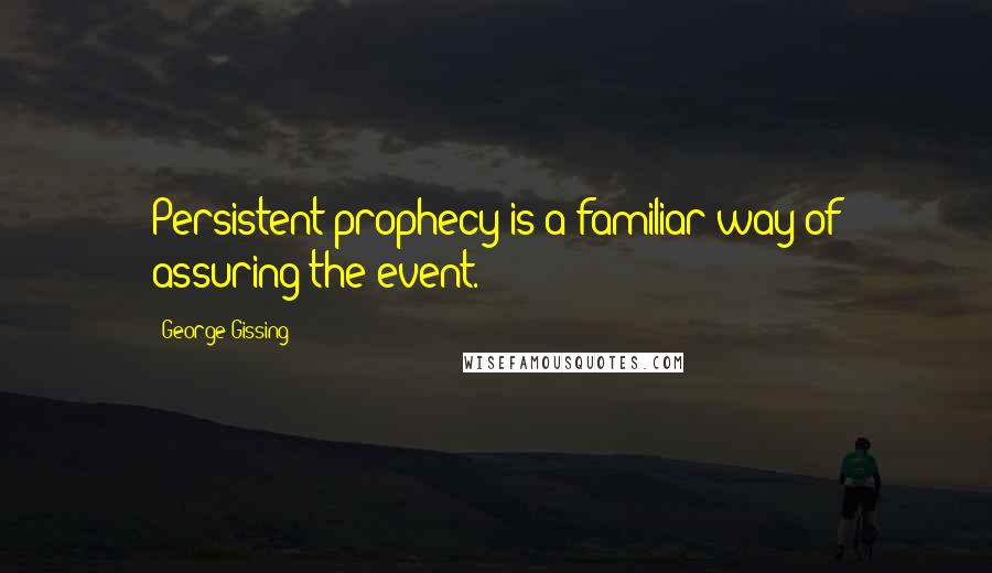 George Gissing Quotes: Persistent prophecy is a familiar way of assuring the event.