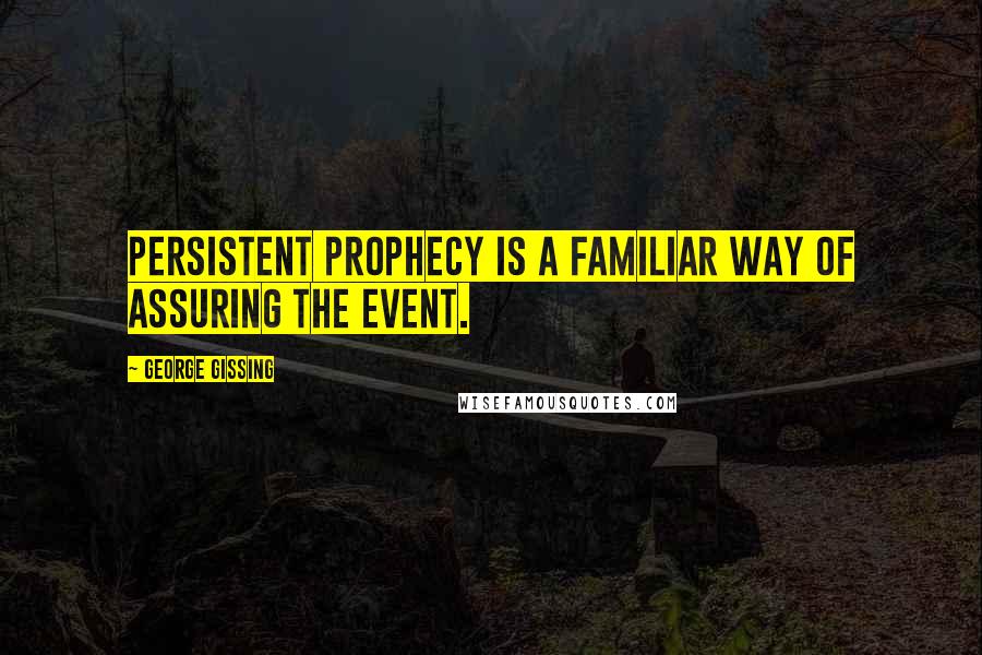 George Gissing Quotes: Persistent prophecy is a familiar way of assuring the event.