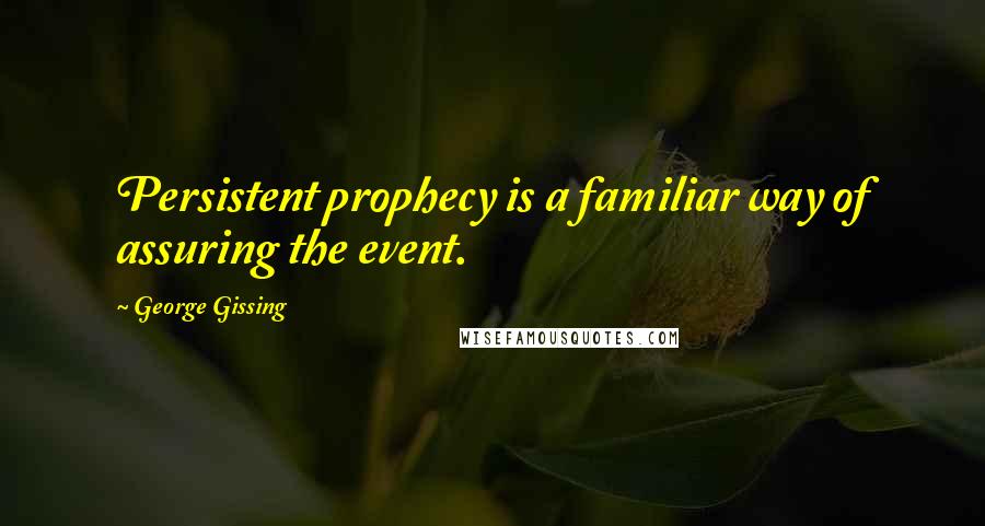 George Gissing Quotes: Persistent prophecy is a familiar way of assuring the event.