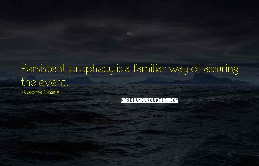 George Gissing Quotes: Persistent prophecy is a familiar way of assuring the event.
