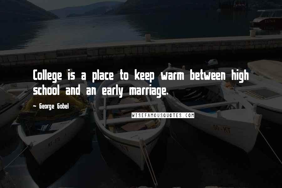 George Gobel Quotes: College is a place to keep warm between high school and an early marriage.