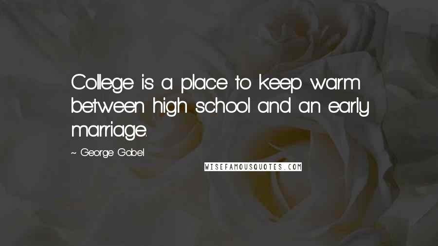 George Gobel Quotes: College is a place to keep warm between high school and an early marriage.