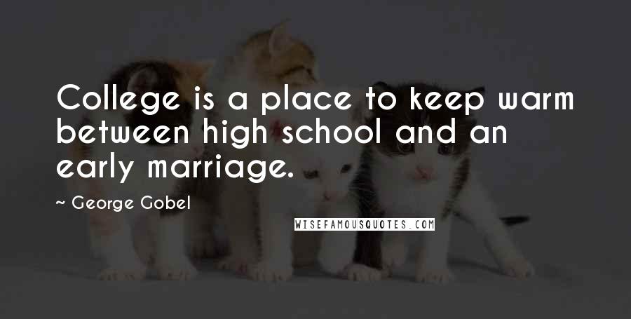 George Gobel Quotes: College is a place to keep warm between high school and an early marriage.