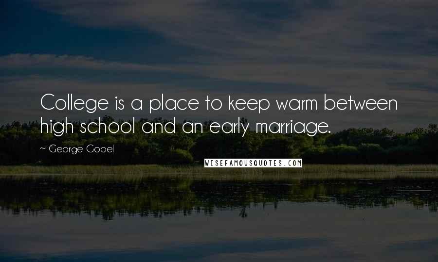 George Gobel Quotes: College is a place to keep warm between high school and an early marriage.