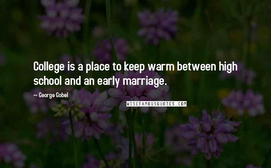 George Gobel Quotes: College is a place to keep warm between high school and an early marriage.