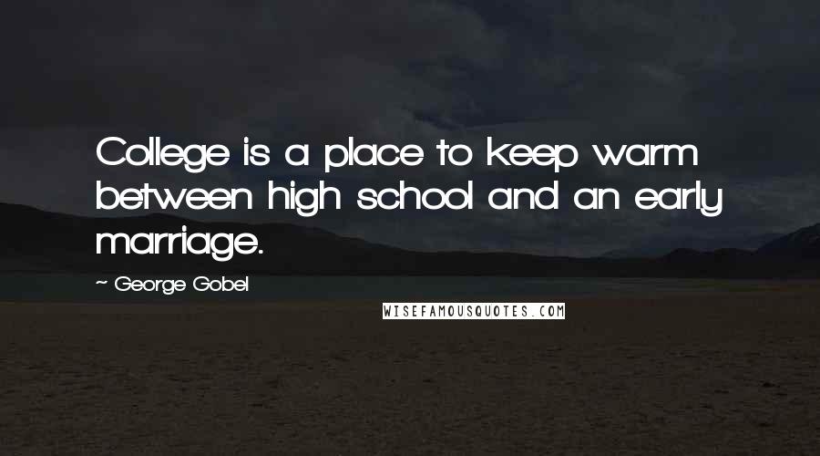 George Gobel Quotes: College is a place to keep warm between high school and an early marriage.