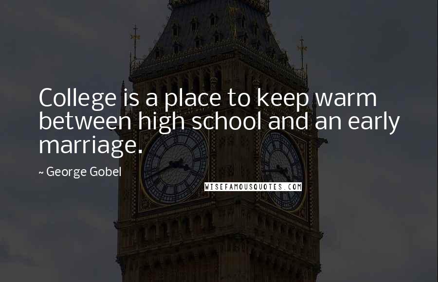 George Gobel Quotes: College is a place to keep warm between high school and an early marriage.