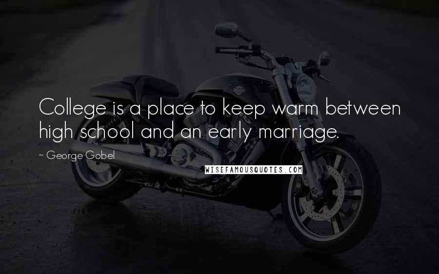 George Gobel Quotes: College is a place to keep warm between high school and an early marriage.