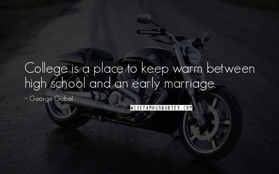 George Gobel Quotes: College is a place to keep warm between high school and an early marriage.