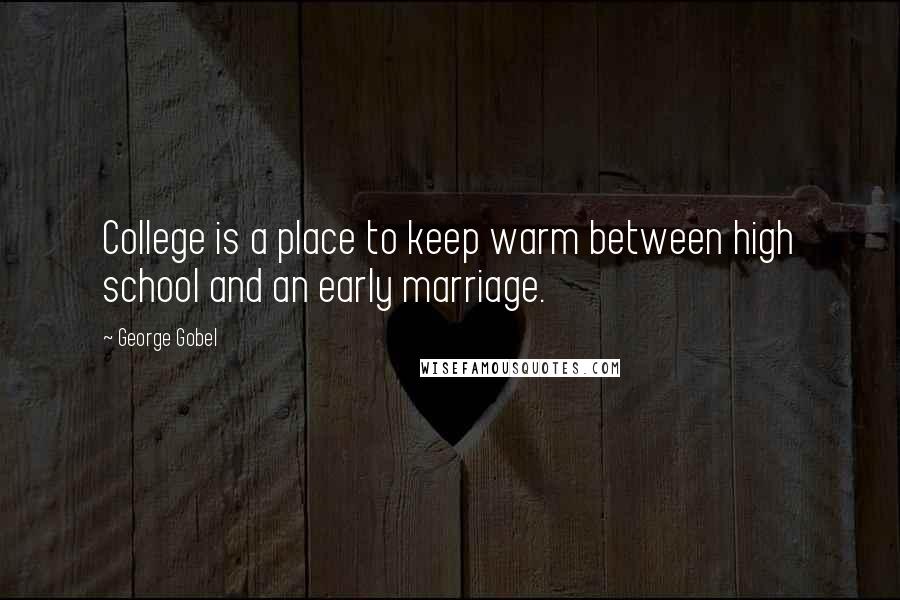 George Gobel Quotes: College is a place to keep warm between high school and an early marriage.