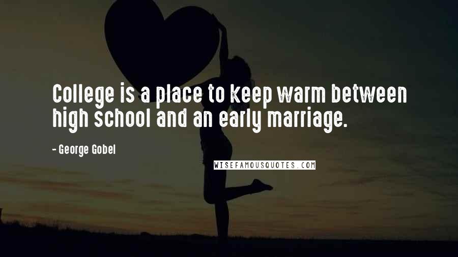 George Gobel Quotes: College is a place to keep warm between high school and an early marriage.