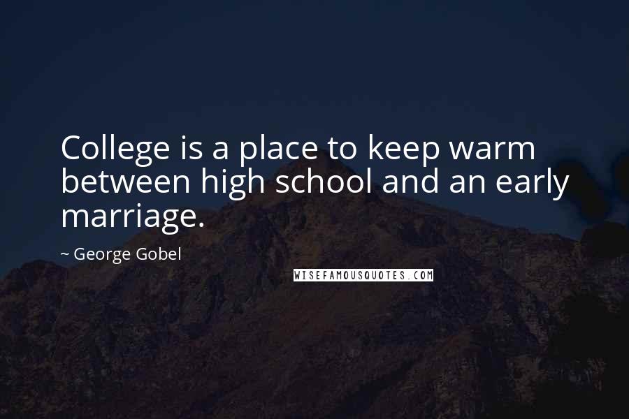 George Gobel Quotes: College is a place to keep warm between high school and an early marriage.