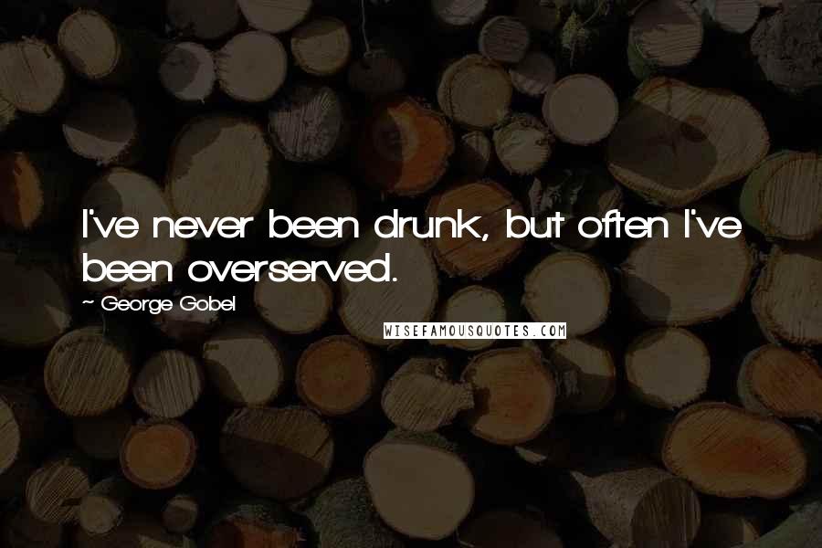 George Gobel Quotes: I've never been drunk, but often I've been overserved.