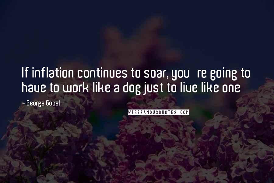 George Gobel Quotes: If inflation continues to soar, you're going to have to work like a dog just to live like one