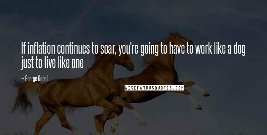 George Gobel Quotes: If inflation continues to soar, you're going to have to work like a dog just to live like one