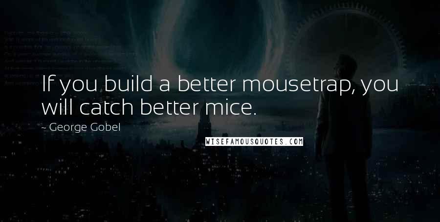 George Gobel Quotes: If you build a better mousetrap, you will catch better mice.