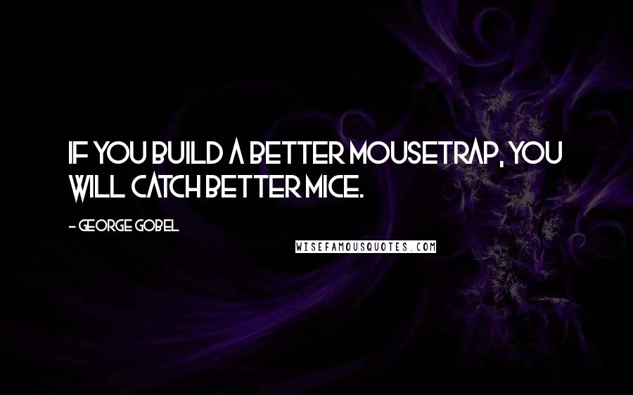 George Gobel Quotes: If you build a better mousetrap, you will catch better mice.