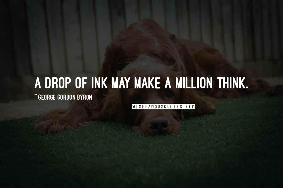 George Gordon Byron Quotes: A drop of ink may make a million think.