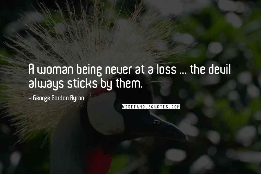 George Gordon Byron Quotes: A woman being never at a loss ... the devil always sticks by them.