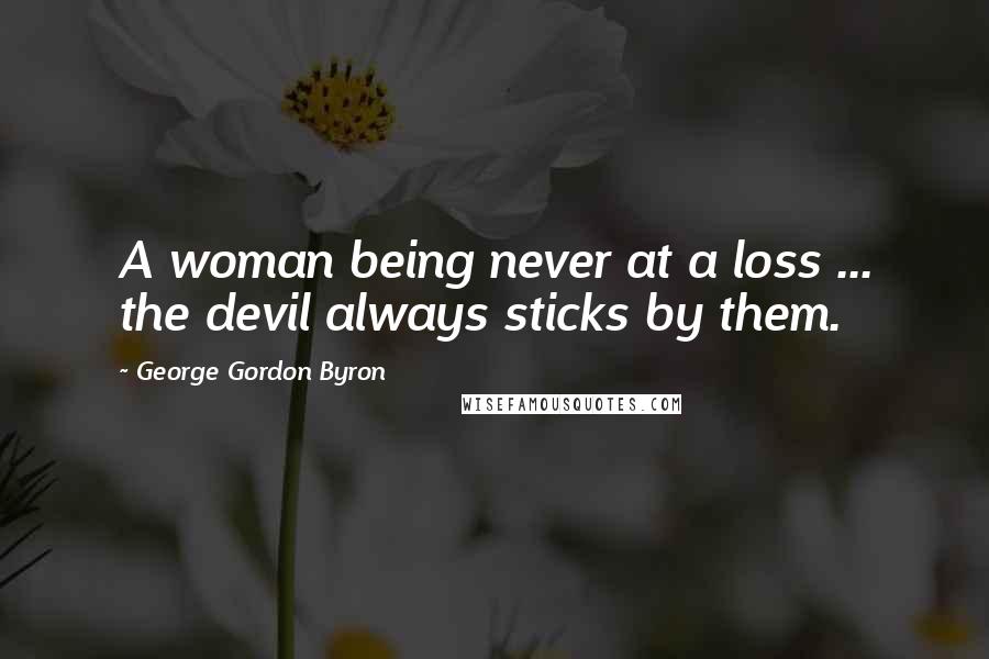 George Gordon Byron Quotes: A woman being never at a loss ... the devil always sticks by them.