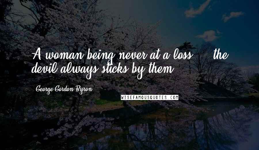 George Gordon Byron Quotes: A woman being never at a loss ... the devil always sticks by them.