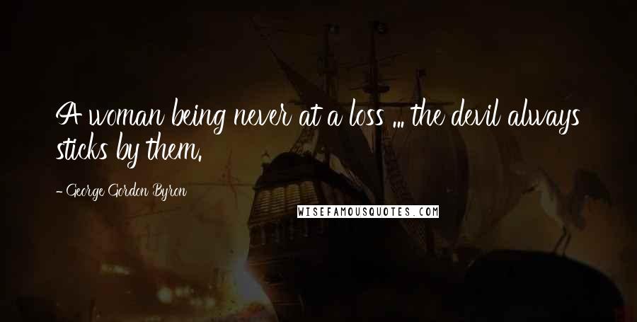 George Gordon Byron Quotes: A woman being never at a loss ... the devil always sticks by them.