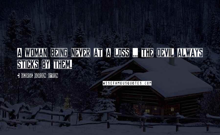 George Gordon Byron Quotes: A woman being never at a loss ... the devil always sticks by them.