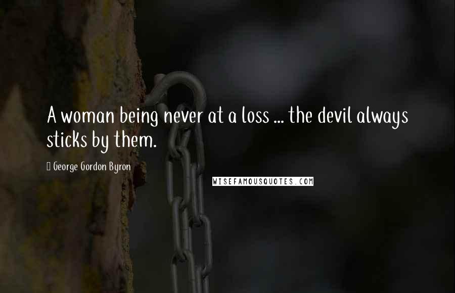 George Gordon Byron Quotes: A woman being never at a loss ... the devil always sticks by them.