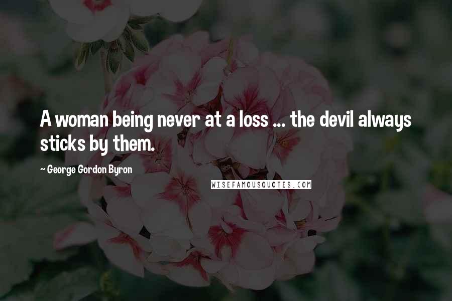 George Gordon Byron Quotes: A woman being never at a loss ... the devil always sticks by them.