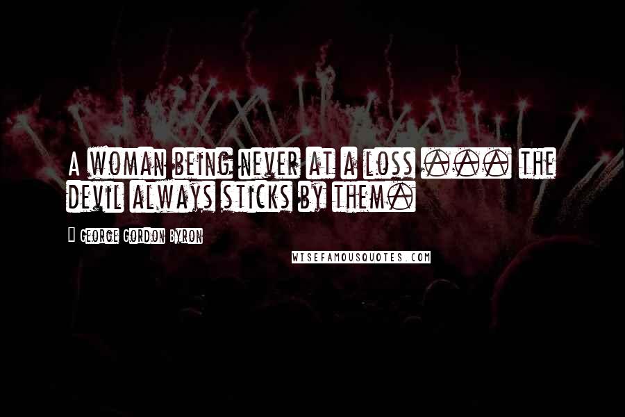 George Gordon Byron Quotes: A woman being never at a loss ... the devil always sticks by them.