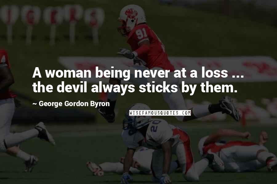 George Gordon Byron Quotes: A woman being never at a loss ... the devil always sticks by them.