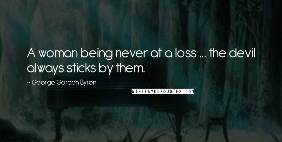 George Gordon Byron Quotes: A woman being never at a loss ... the devil always sticks by them.