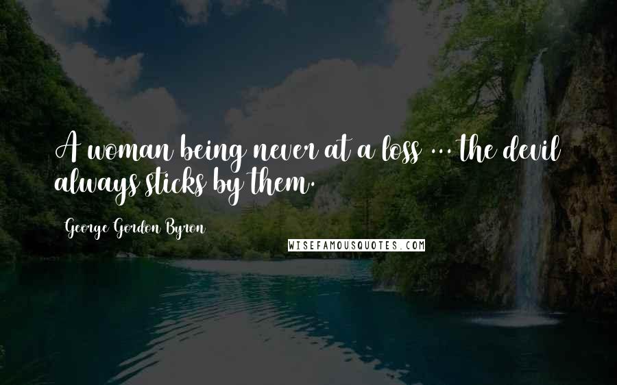 George Gordon Byron Quotes: A woman being never at a loss ... the devil always sticks by them.