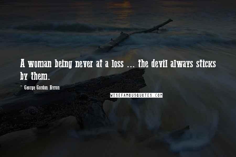 George Gordon Byron Quotes: A woman being never at a loss ... the devil always sticks by them.