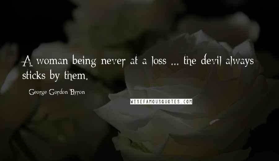 George Gordon Byron Quotes: A woman being never at a loss ... the devil always sticks by them.