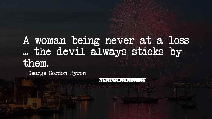 George Gordon Byron Quotes: A woman being never at a loss ... the devil always sticks by them.