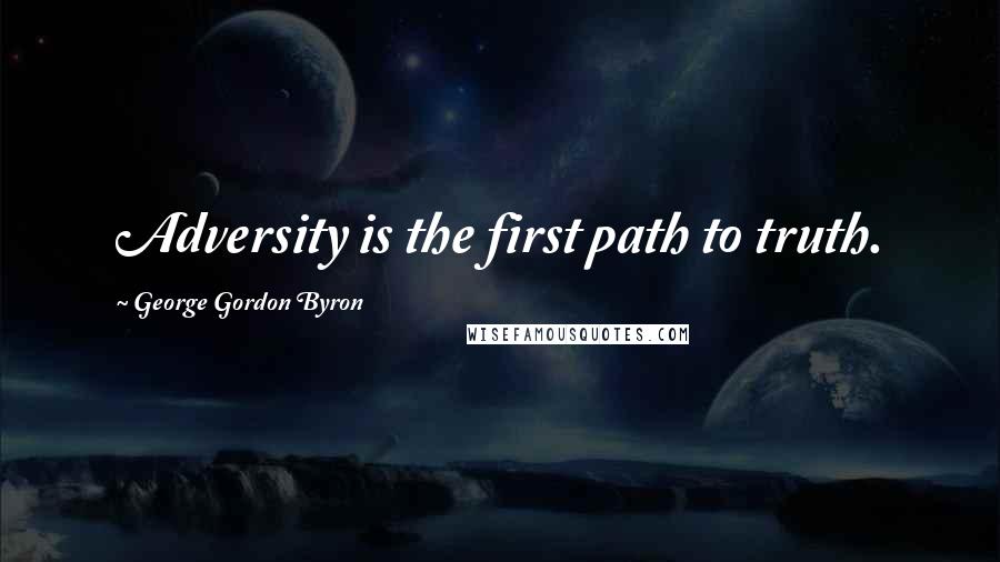 George Gordon Byron Quotes: Adversity is the first path to truth.