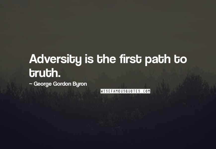 George Gordon Byron Quotes: Adversity is the first path to truth.