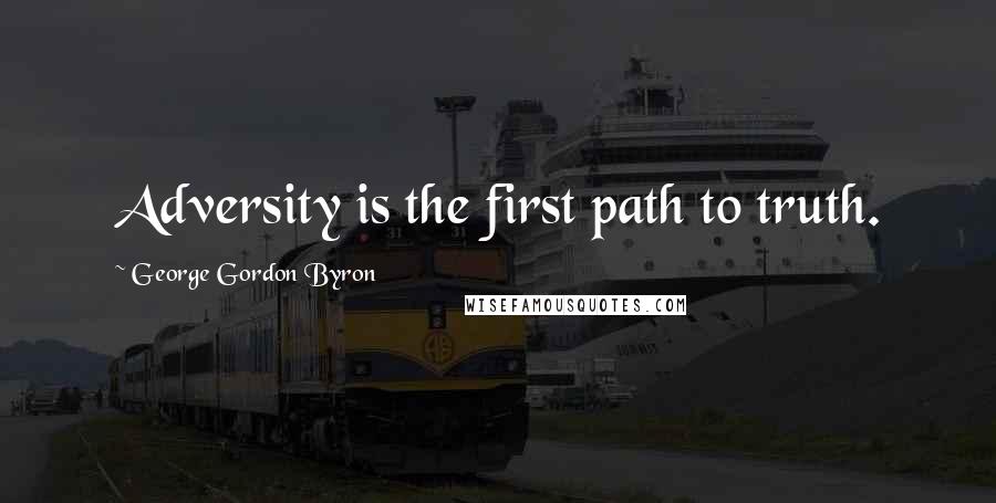 George Gordon Byron Quotes: Adversity is the first path to truth.