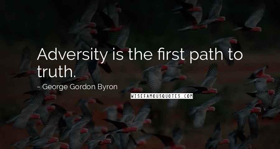 George Gordon Byron Quotes: Adversity is the first path to truth.