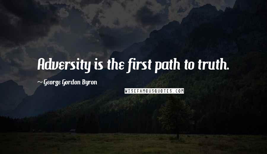 George Gordon Byron Quotes: Adversity is the first path to truth.