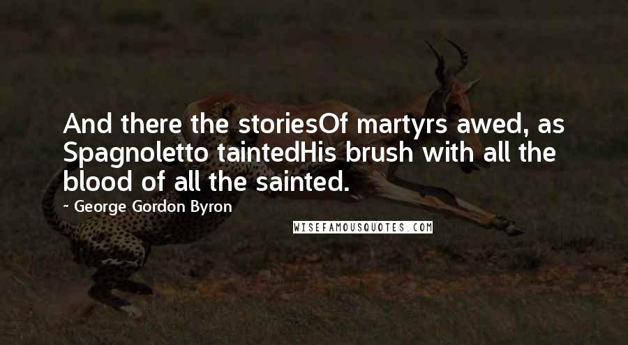 George Gordon Byron Quotes: And there the storiesOf martyrs awed, as Spagnoletto taintedHis brush with all the blood of all the sainted.