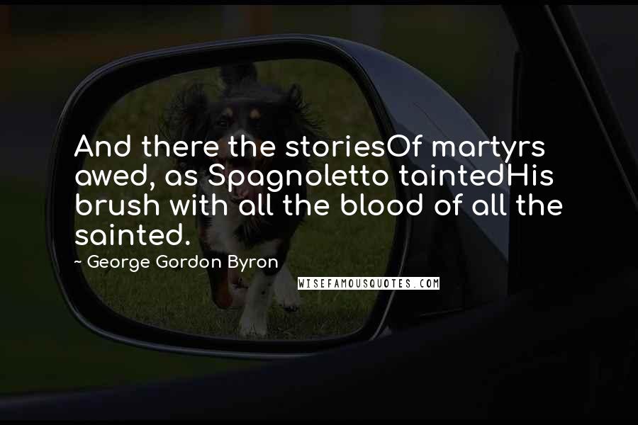 George Gordon Byron Quotes: And there the storiesOf martyrs awed, as Spagnoletto taintedHis brush with all the blood of all the sainted.