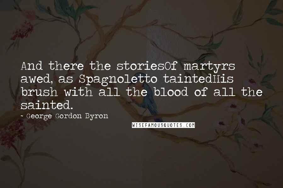 George Gordon Byron Quotes: And there the storiesOf martyrs awed, as Spagnoletto taintedHis brush with all the blood of all the sainted.