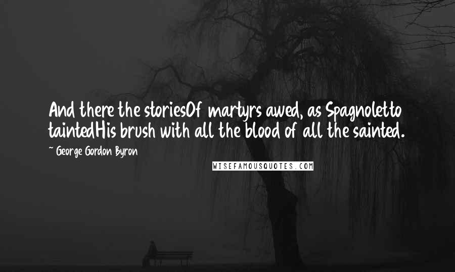 George Gordon Byron Quotes: And there the storiesOf martyrs awed, as Spagnoletto taintedHis brush with all the blood of all the sainted.