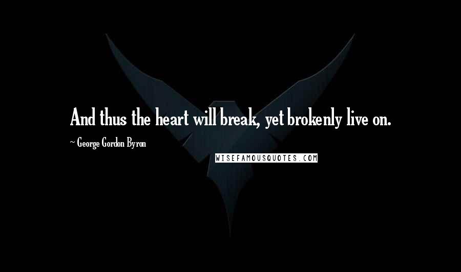 George Gordon Byron Quotes: And thus the heart will break, yet brokenly live on.
