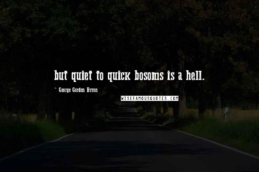George Gordon Byron Quotes: but quiet to quick bosoms is a hell.