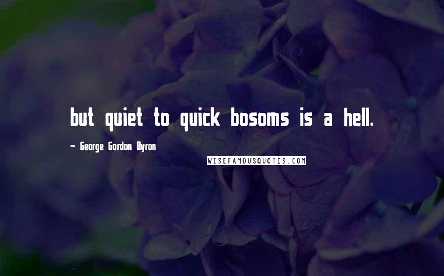 George Gordon Byron Quotes: but quiet to quick bosoms is a hell.