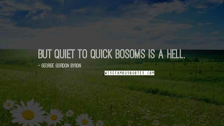 George Gordon Byron Quotes: but quiet to quick bosoms is a hell.