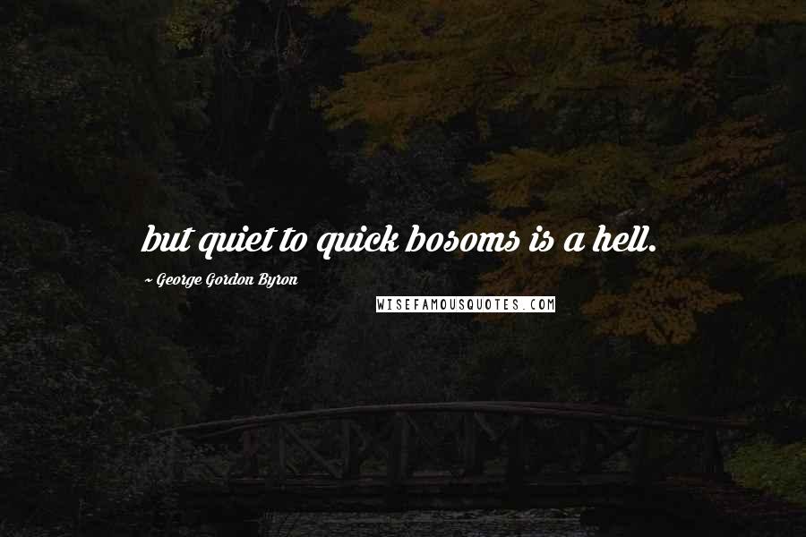 George Gordon Byron Quotes: but quiet to quick bosoms is a hell.